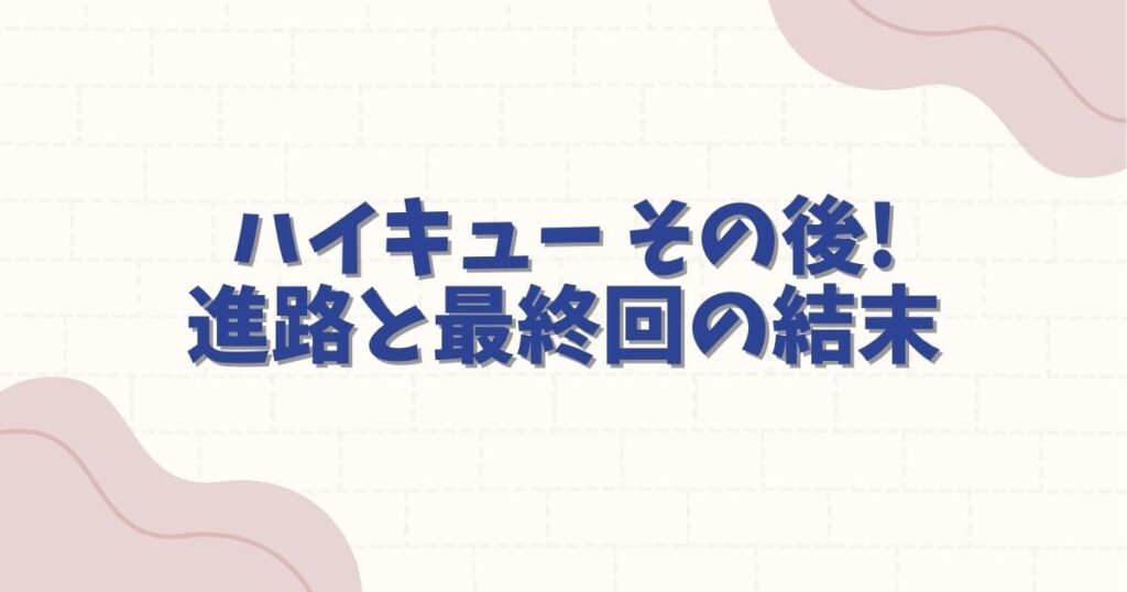 ハイキュー その後の進路と最終回の結末！プロ入りや結婚の噂まで徹底解説