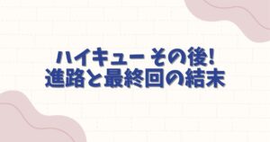 ハイキュー その後の進路と最終回の結末！プロ入りや結婚の噂まで徹底解説